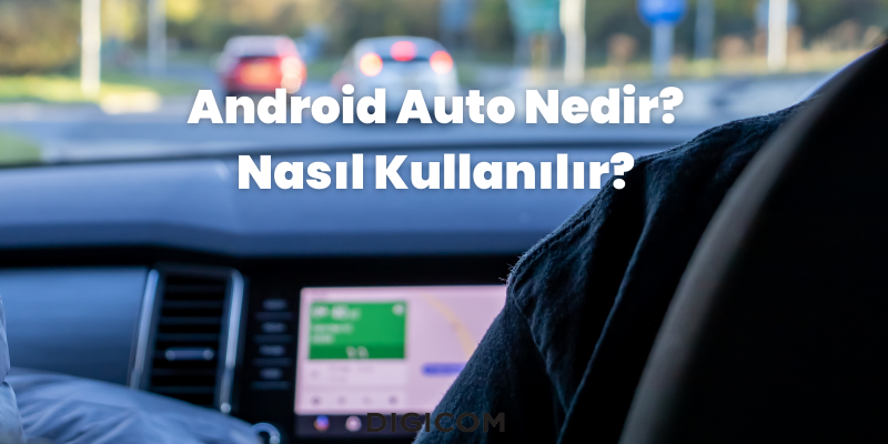 Android Auto Nedir? Nasıl Kullanılır?