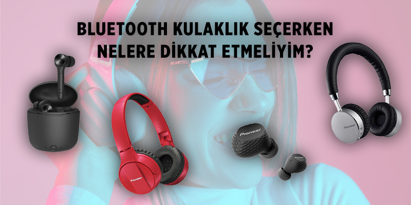 Bluetooth Kulaklık Seçerken Nelere Dikkat Etmeliyim?