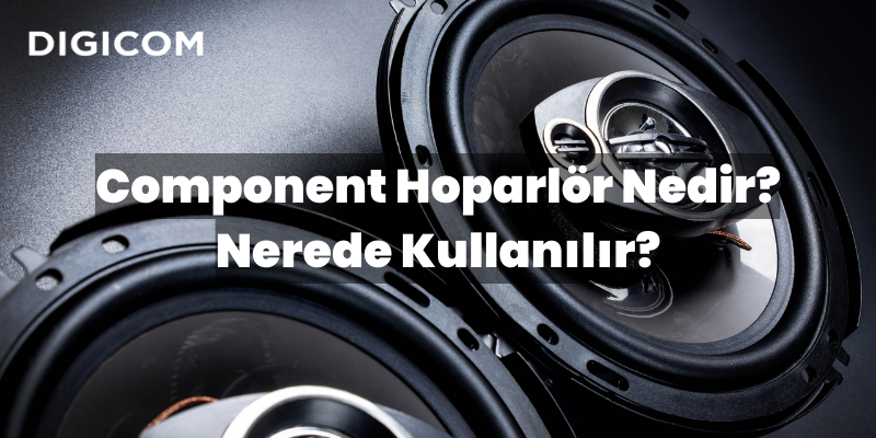 Component Hoparlör Nedir? Nerede Kullanılır?